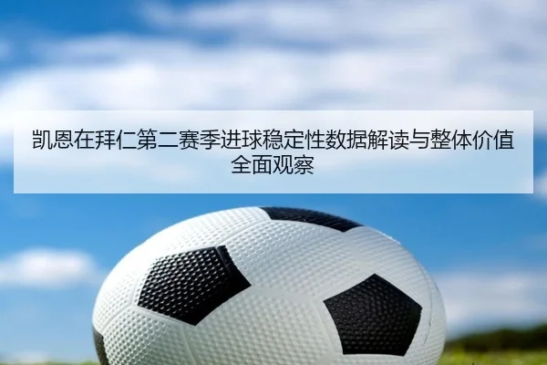 凯恩在拜仁第二赛季进球稳定性数据解读与整体价值全面观察