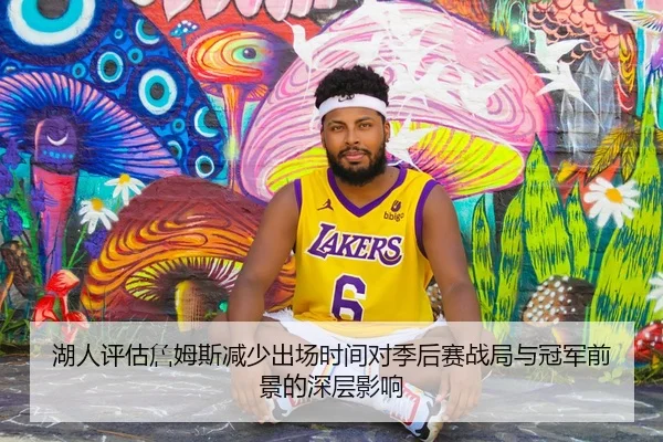 湖人评估詹姆斯减少出场时间对季后赛战局与冠军前景的深层影响