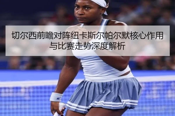切尔西前瞻对阵纽卡斯尔帕尔默核心作用与比赛走势深度解析
