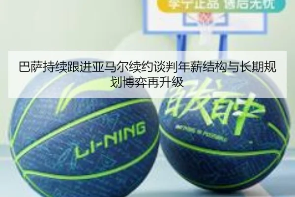 巴萨持续跟进亚马尔续约谈判年薪结构与长期规划博弈再升级
