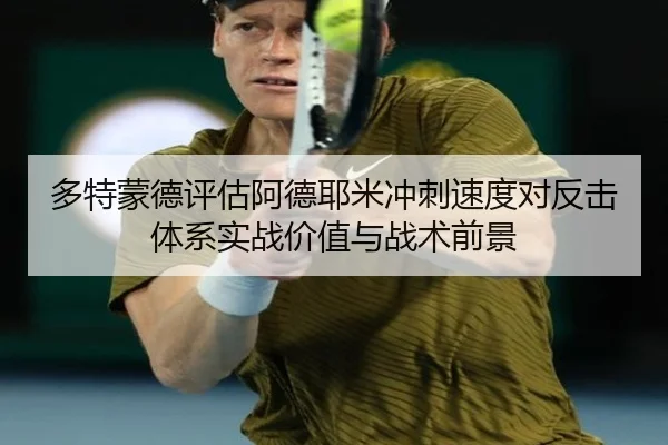 多特蒙德评估阿德耶米冲刺速度对反击体系实战价值与战术前景