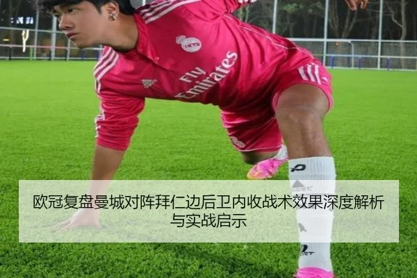 欧冠复盘曼城对阵拜仁边后卫内收战术效果深度解析与实战启示