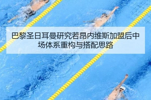 巴黎圣日耳曼研究若昂内维斯加盟后中场体系重构与搭配思路