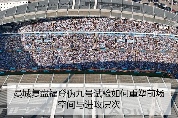 曼城复盘福登伪九号试验如何重塑前场空间与进攻层次