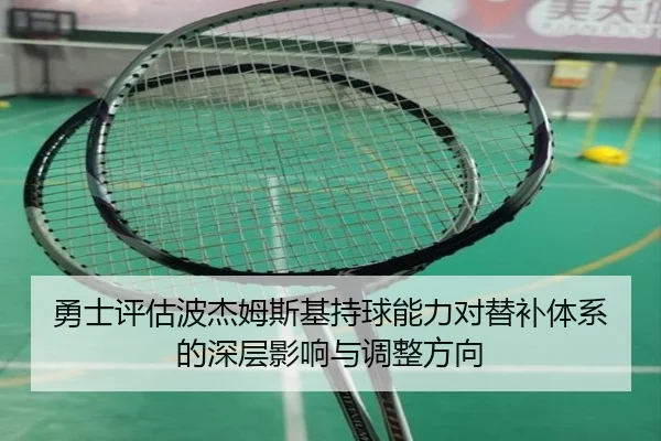 勇士评估波杰姆斯基持球能力对替补体系的深层影响与调整方向