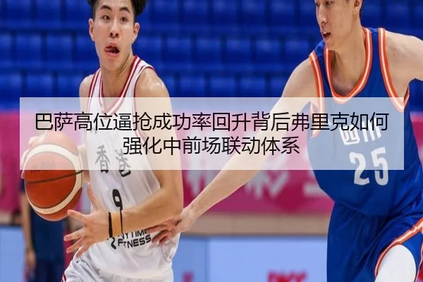 巴萨高位逼抢成功率回升背后弗里克如何强化中前场联动体系